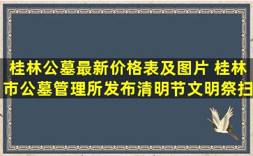 桂林公墓最新价格表及图片 桂林市公墓管理所发布清明节文明祭扫
